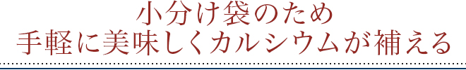 小分け袋のため手軽においしくカルシウムが補える