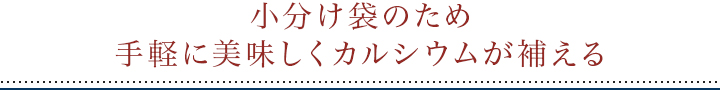 小分け袋のため手軽においしくカルシウムが補える